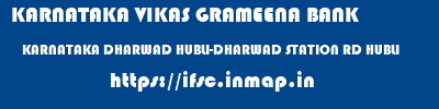 KARNATAKA VIKAS GRAMEENA BANK  KARNATAKA DHARWAD HUBLI-DHARWAD STATION RD HUBLI  ifsc code